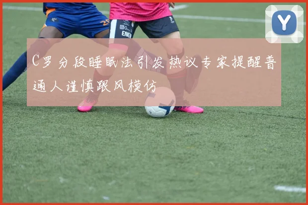 C罗分段睡眠法引发热议专家提醒普通人谨慎跟风模仿