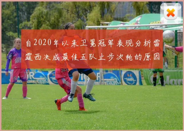 自2020年以来卫冕冠军表现分析雷霆西决成最佳五队止步次轮的原因探讨