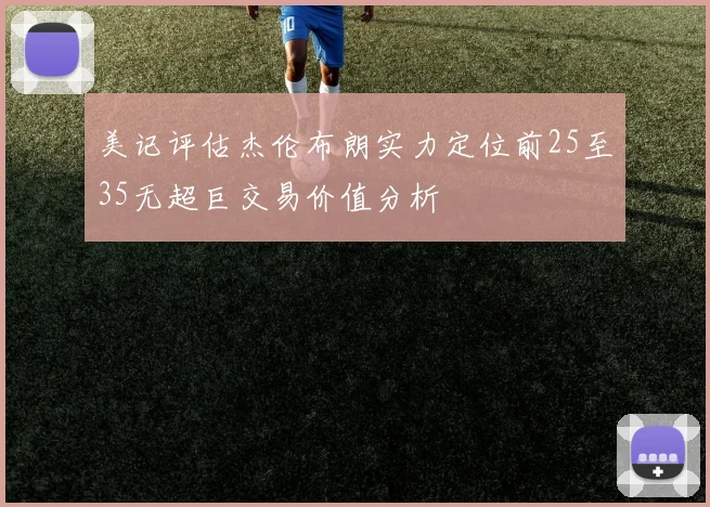 美记评估杰伦布朗实力定位前25至35无超巨交易价值分析