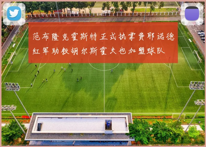 范布隆克霍斯特正式执掌费耶诺德红军助教胡尔斯霍夫也加盟球队