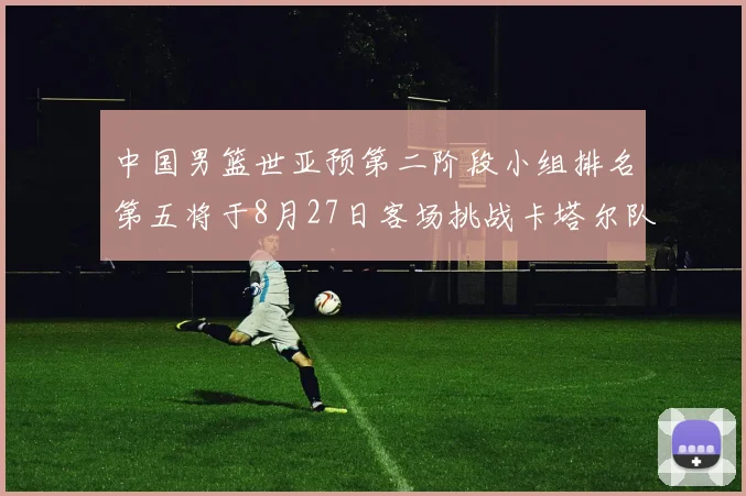 中国男篮世亚预第二阶段小组排名第五将于8月27日客场挑战卡塔尔队