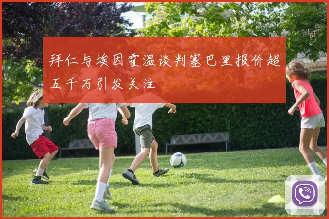 拜仁与埃因霍温谈判塞巴里报价超五千万引发关注