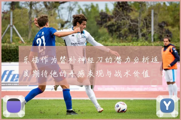 乐福作为替补神经刀的潜力分析适度期待他的手感表现与战术价值